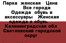 Парка  женская › Цена ­ 700 - Все города Одежда, обувь и аксессуары » Женская одежда и обувь   . Калининградская обл.,Светловский городской округ 